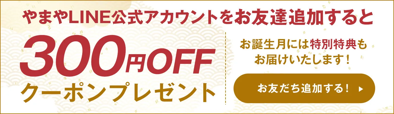 やまやLINE公式アカウントをお友達追加すると、300円OFFクーポンプレゼント！【お友だち追加する】※お誕生月には特別特典もお届けしております。