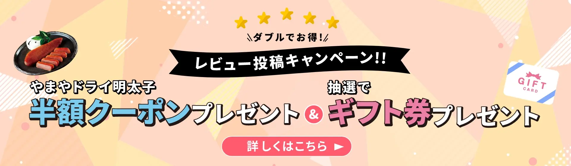 ダブルでお得！レビュー投稿キャンペーン☆やまやドライ明太子半額クーポンプレゼント！さらに抽選でギフト券プレゼント！