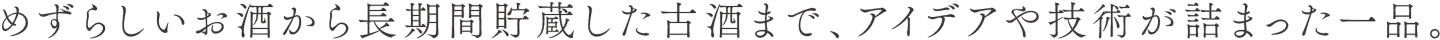 めずらしいお酒から長期間貯蔵した古酒まで、アイデアや技術が詰まった一品。