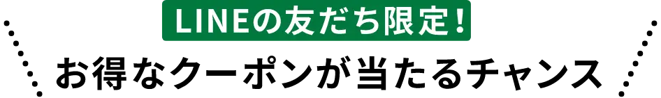LINEの友だち限定！お得なクーポンが当たるチャンス！