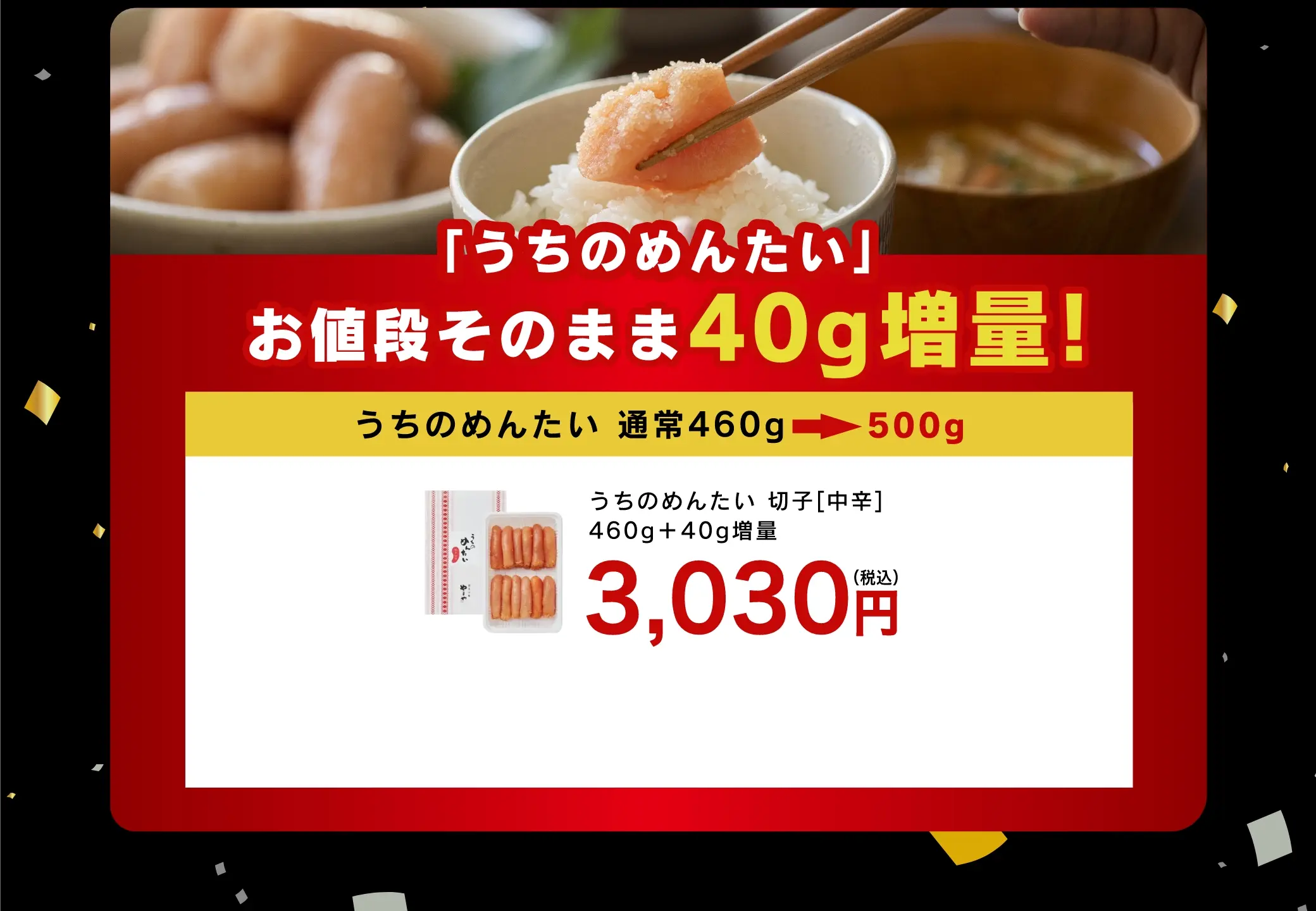 「うちのめんたい」お値段そのままで40g増量！つまり、通常460gのところが今回だけ500gに！／うちのめんたい 切子(中辛)460g+40g 3,030円(税込)