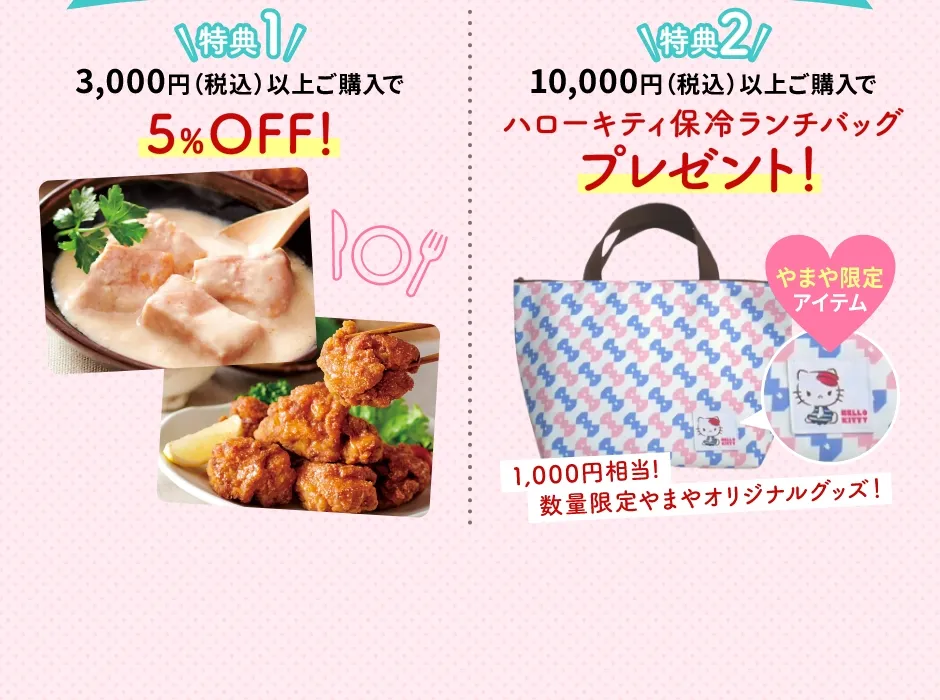 2週間限定！オンラインショップだけのお得な2大特典！【特典1】3,000円(税込)以上ご購入で5%OFF【特典2】10,000円(税込)以上ご購入でハローキティ保冷ランチバッグプレゼント！※1,000円相当！数量限定やまやオリジナルグッズ！