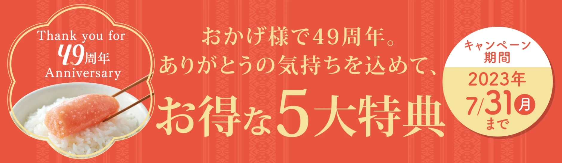 創業祭：おかげ様で49周年。ありがとうの気持ちを込めて、お得な５大特典／【開催期間】2023年7月31日(月)まで