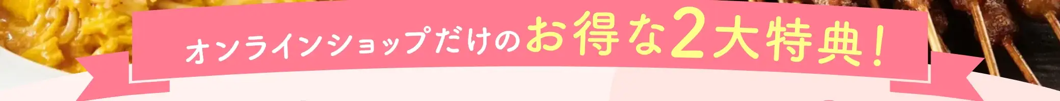 オンラインショップだけのお得な２大特典！