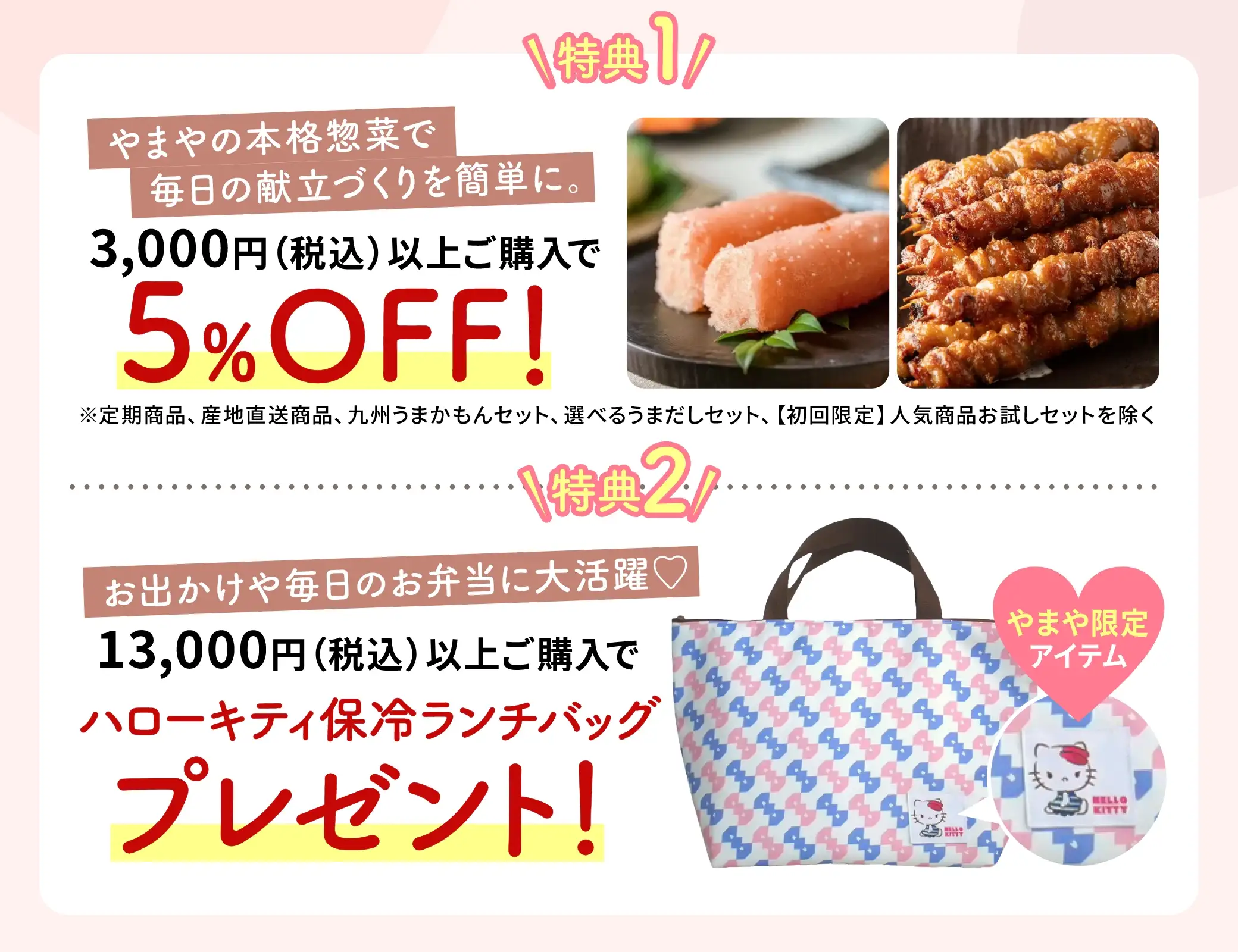 【特典１】3,000円(税込)以上のご購入で5%OFF【特典２】13,000円(税込)以上のご購入で「ハローキティ保冷ランチバック」プレゼント！※2,000円相当の数量限定やまやオリジナルグッズ