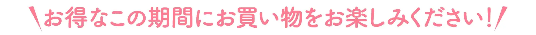 お得なこの期間にお買い物をお楽しみください！