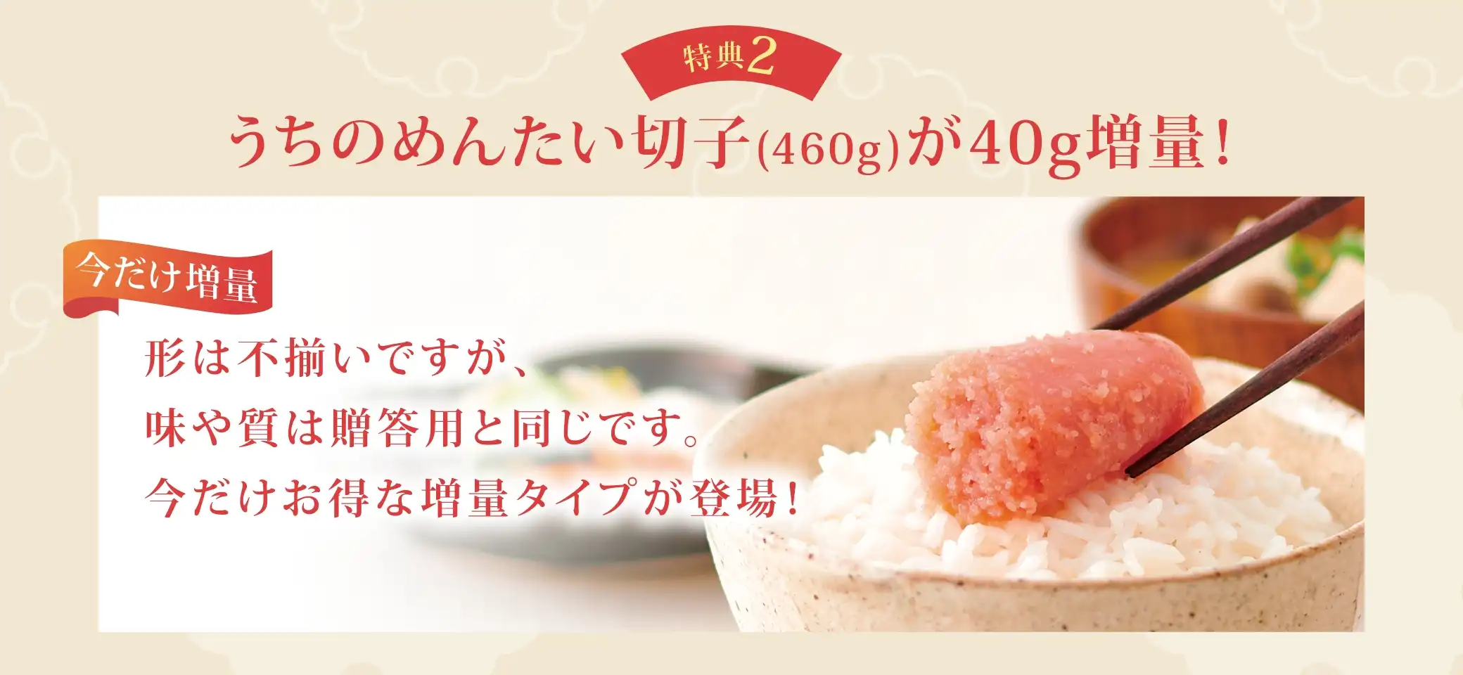 特典2：うちのめんたい切子(460g)が40g増量！