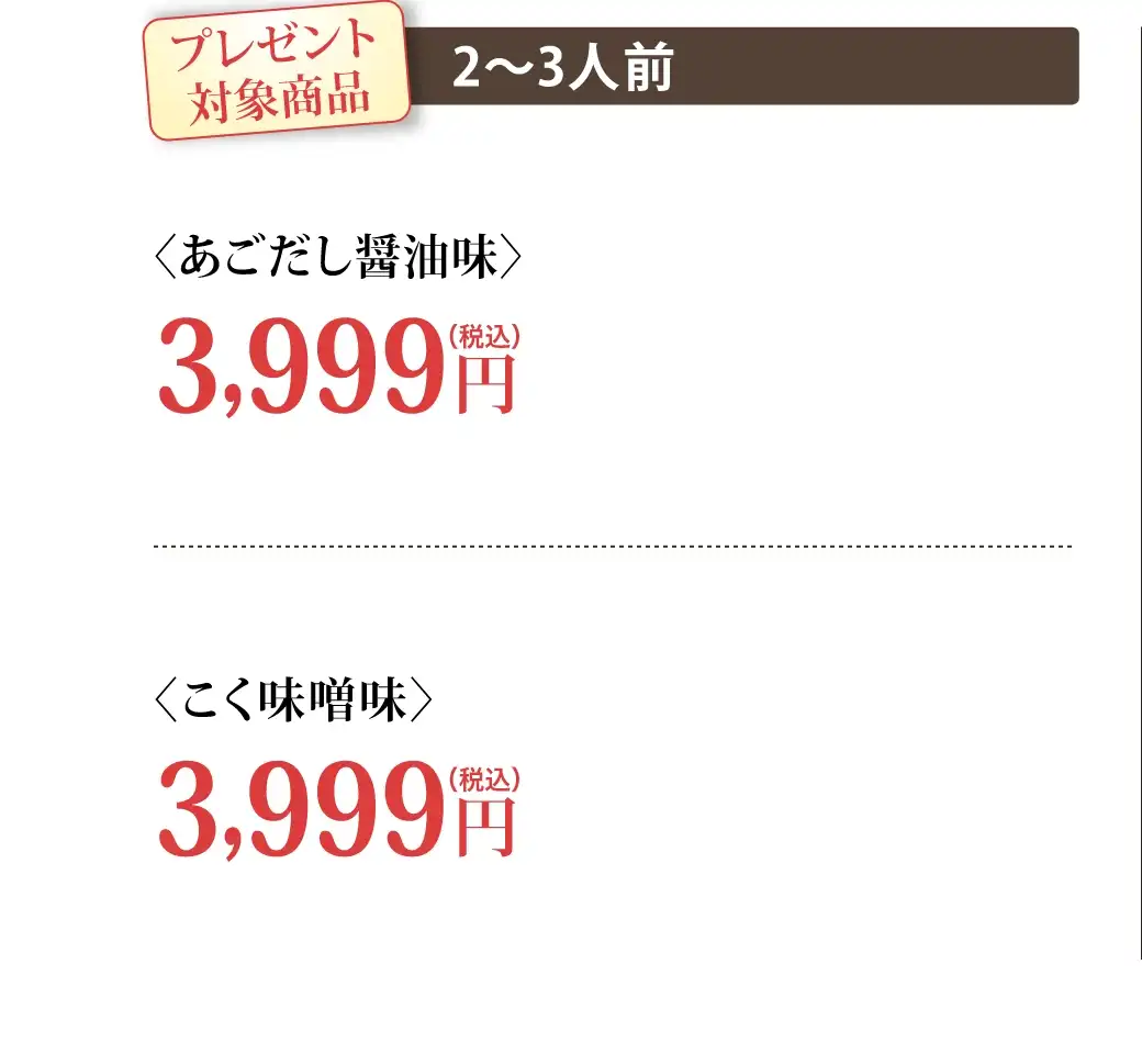 対象商品：①あごだし醤油味(2~3人前) 3,999円(税込)②こく味噌味(2~3人前) 3,999円(税込)