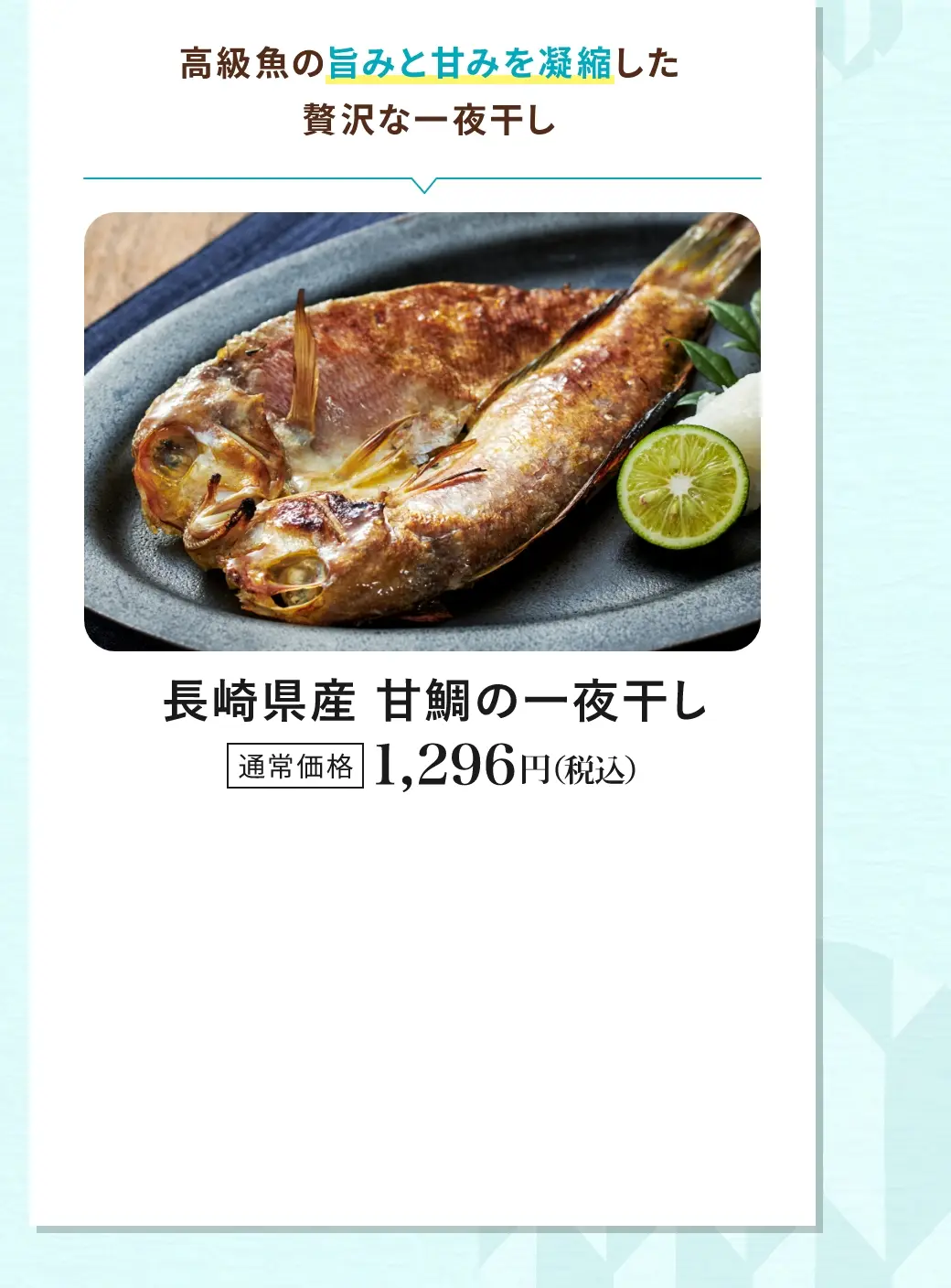 高級魚の旨みと甘みを凝縮した贅沢な一夜干し／長崎県産 甘鯛の一夜干し／通常価格 1,296円(税込)