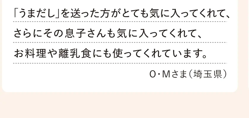 「うまだし」を送った方がとても気に入ってくれて、さらにその息子さんも気に入ってくれて、お料理や離乳食にも使ってくれています。