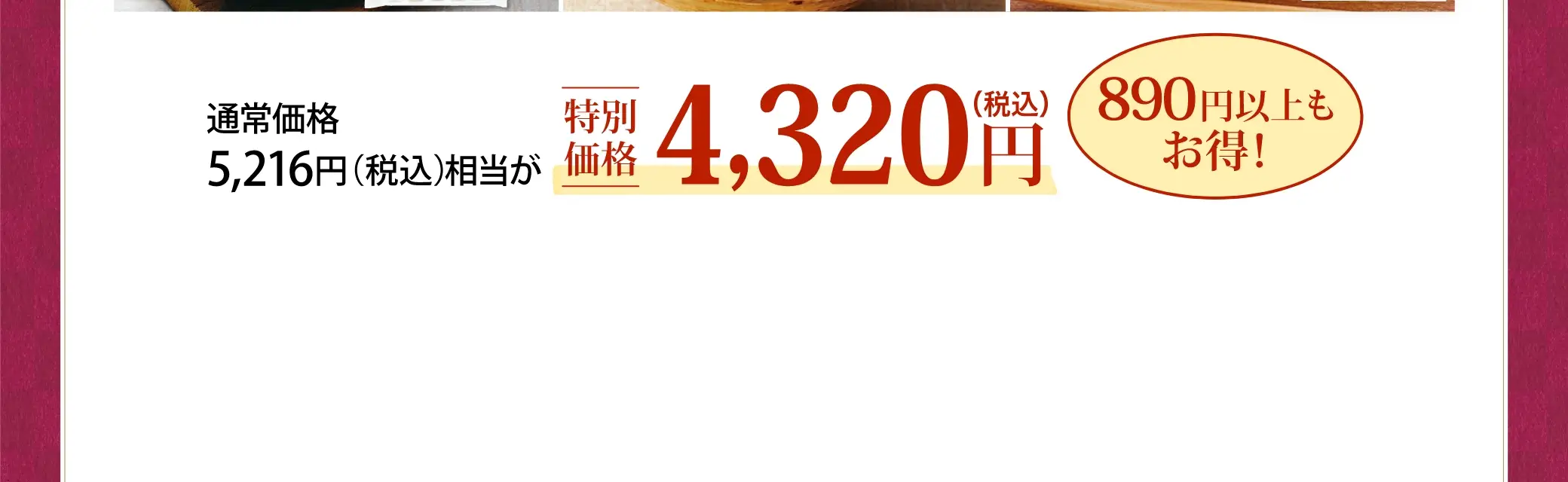 通常価格 5,216円(税込)相当が、特別価格 4,320円(税込)／890円以上もお得！