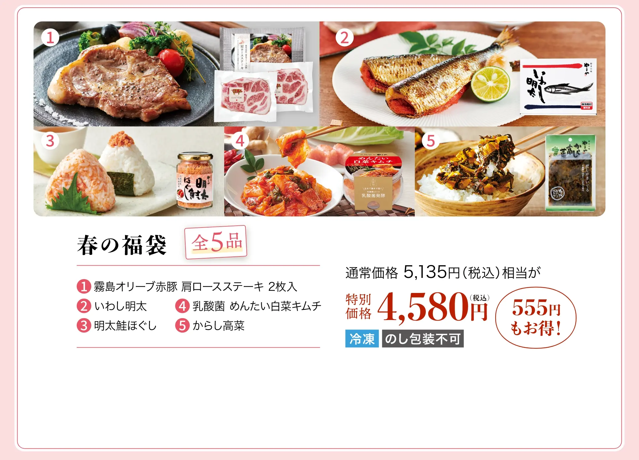 【春の福袋(全5品)】通常価格5,135円相当が、特別価格4,580円(555円もお得！)内容物：①霧島オリーブ赤豚 肩ロースステーキ 2枚入②いわし明太③乳酸菌 めんたい白菜キムチ④明太鮭ほぐし⑤からし高菜