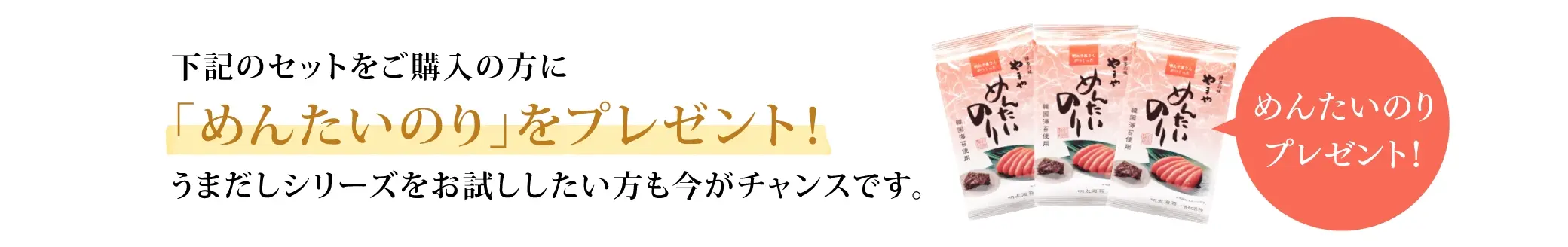 下記のセットをご購入の方に「めんたいのり」をプレゼント！うまだしシリースをお試ししたい方も今がチャンスです。