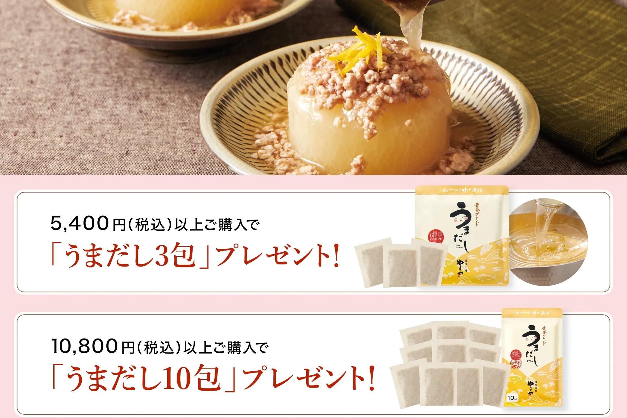 5,400円(税込)以上ご購入で「うまだし3包」プレゼント！10,800円(税込)以上ご購入で「うまだし10包」プレゼント！