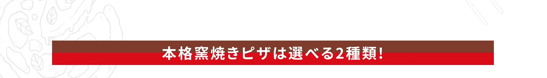 本格窯焼きピザは選べる2種類！