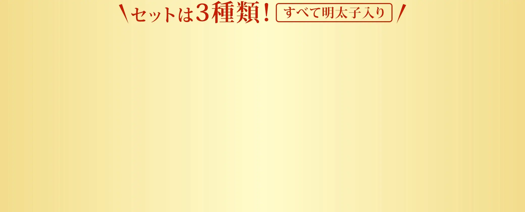 セットは3種類！すべて明太子入り！
