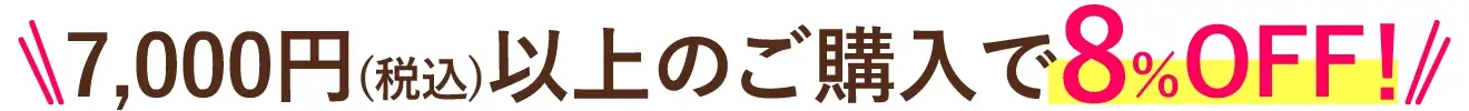 7,000円(税込)以上のご購入で8%OFF！