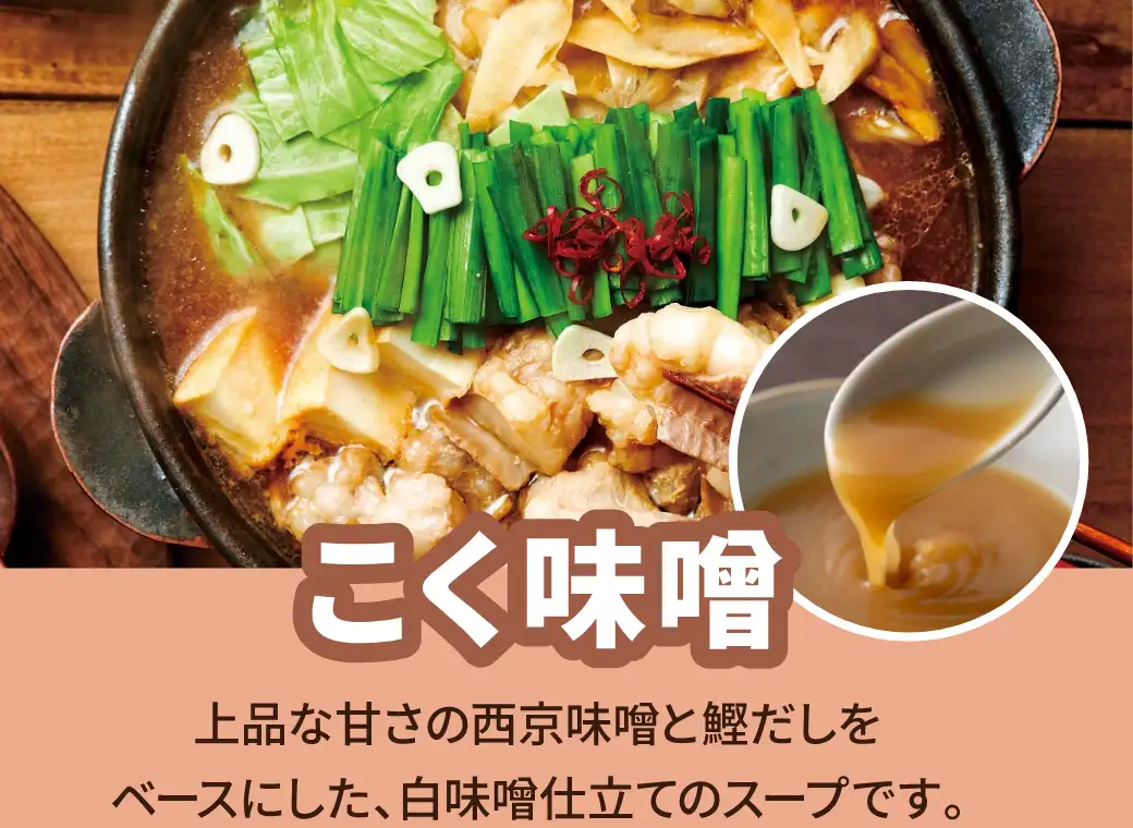 こく味噌：上品な甘さの西京味噌と鰹だしをベースにした、白味噌仕立てのスープです。