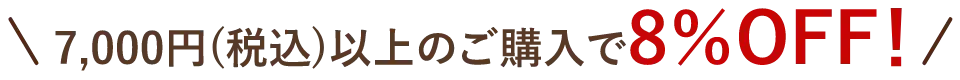 7,000円(税込)以上のご購入で８％OFF！