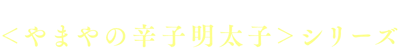 やまやの明太子シリーズ