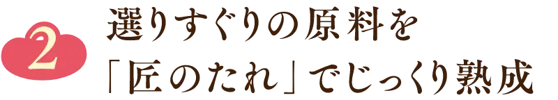 選りすぐりの原料を「匠のたれ」でじっくり熟成