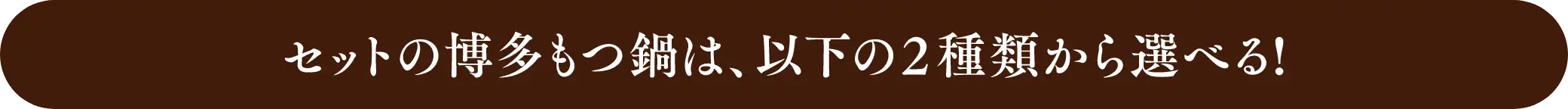 セットの博多もつ鍋は、以下の2種類から選べる！
