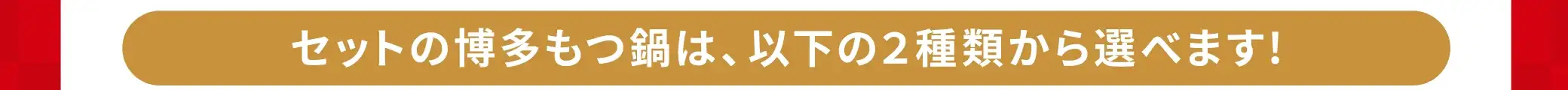 セットの博多もつ鍋は、以下の2種類から選べます！