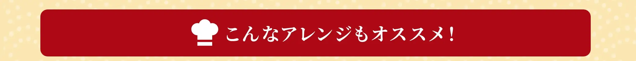 こんなアレンジもオススメ！