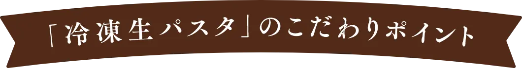 冷凍生パスタのこだわりポイント