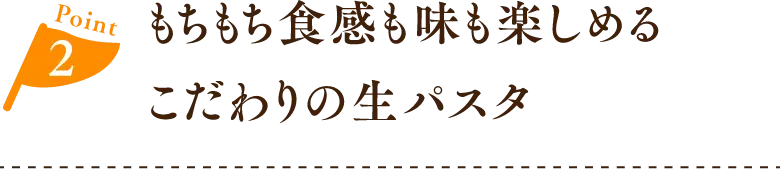 もちもち食感も味も楽しめる こだわりの生パスタ