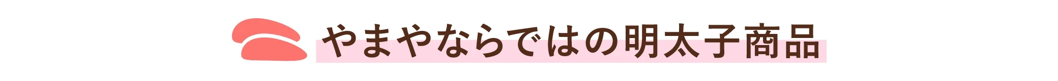 やまやならではの明太子商品