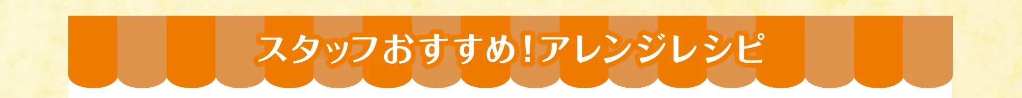 スタッフおすすめ！アレンジレシピ