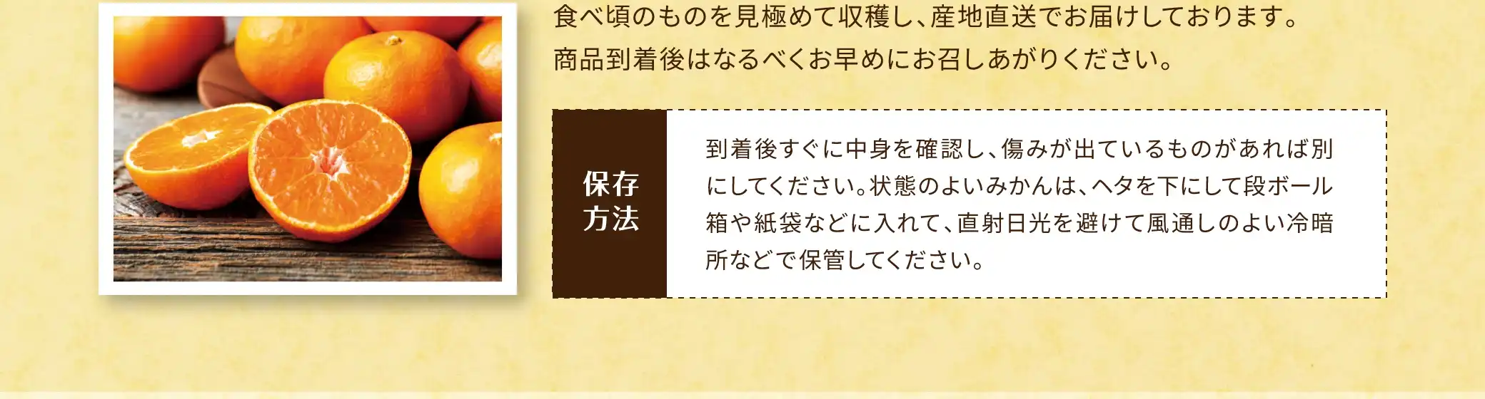 食べ頃のものを見極めて収穫し、産地直送でお届けしております。商品到着後はなるべくお早めにお召しあがりください。