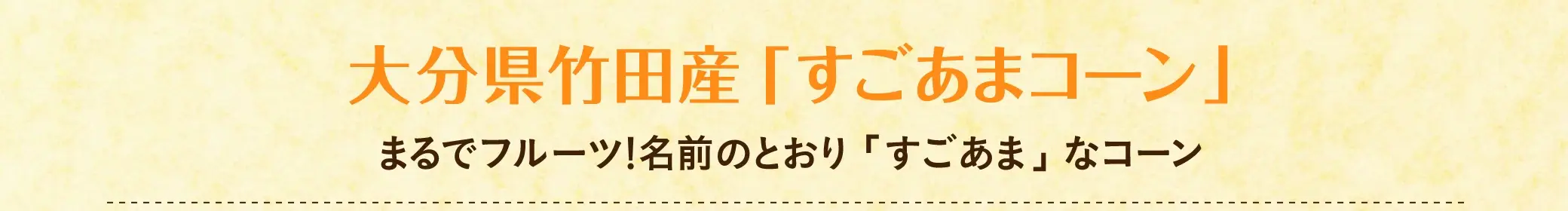 大分県竹田産 すごあまコーン／まるでフルーツ！名前のとおり「すごあま」なコーン