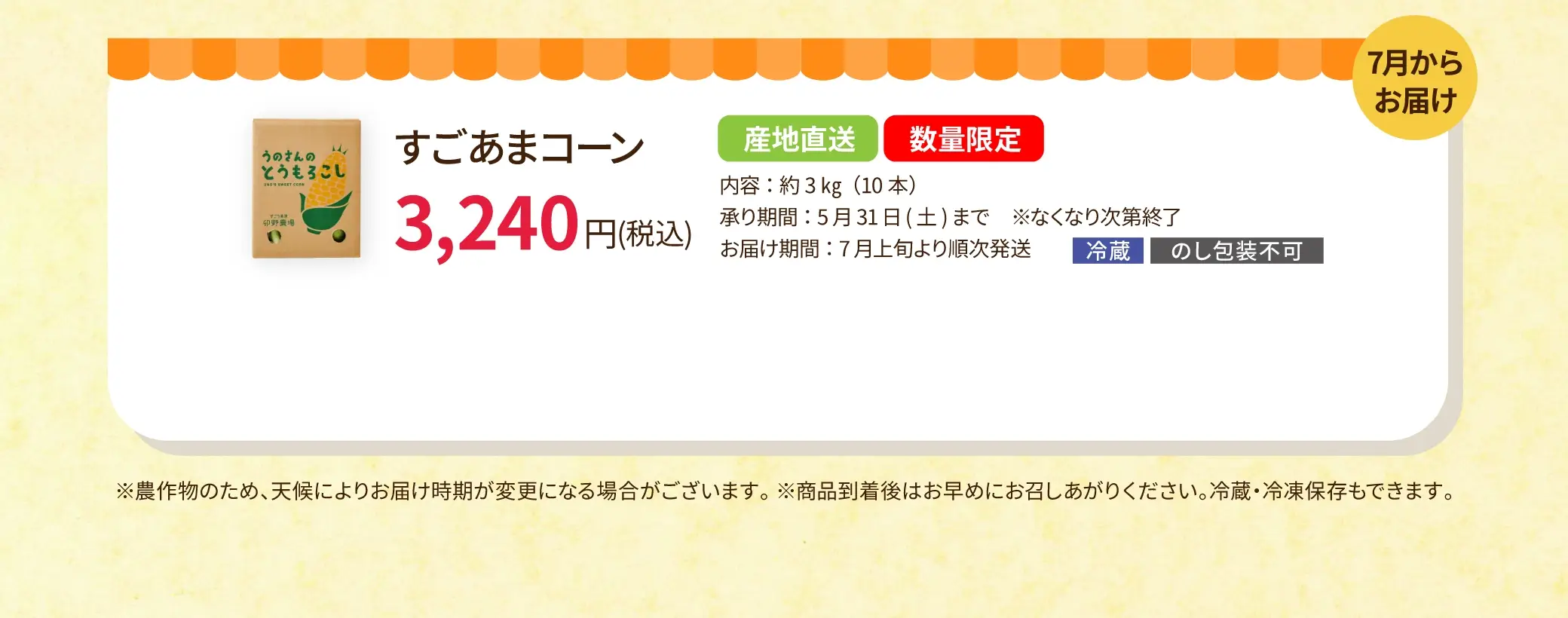 すごあまコーン 約3kg(10本) 3,240円 ※農作物のため、天候によりお届け時期が変更になる場合がございます。※商品到着後はお早めにお召しあがりください。※冷蔵・冷凍保存もできます。