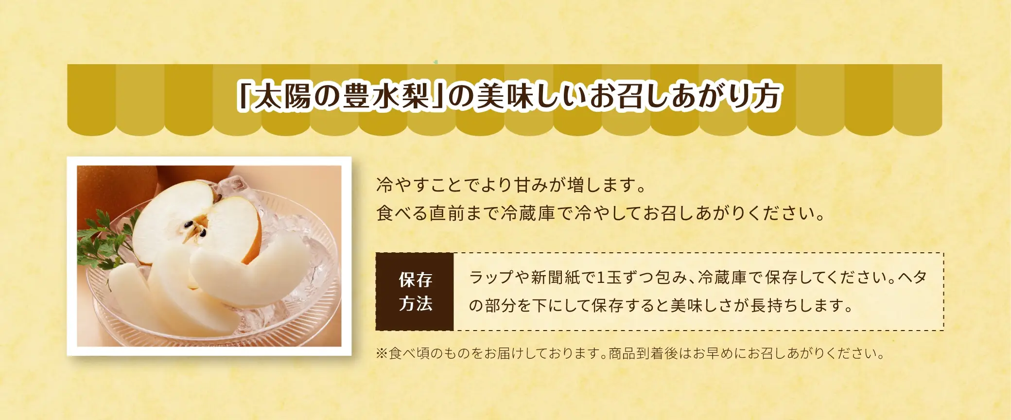 『太陽の豊水梨』の美味しいお召しあがり方／冷やすことでより甘みが増します。食べる直前まで冷蔵庫で冷やしてお召しあがりください。