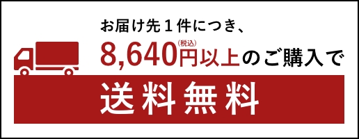 お届け先１件につき、合計金額が8,640円(税込)以上のご購入で送料無料です