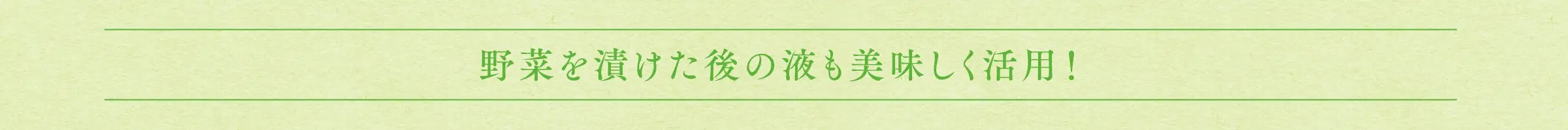 野菜を漬けた後の液も無駄なく美味しく活用できます！