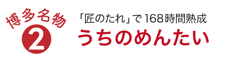 「匠のたれ」で 168 時間熟成うちのめんたい