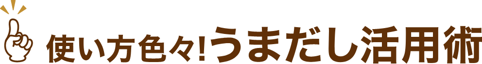 使い方色々!うまだし活用術