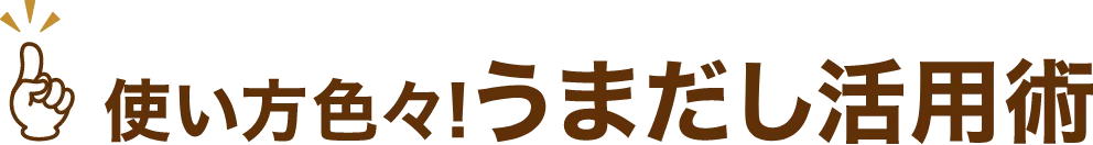 使い方色々！うまだし活用術