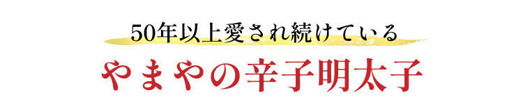 50年以上愛され続けているやまやの辛子明太子