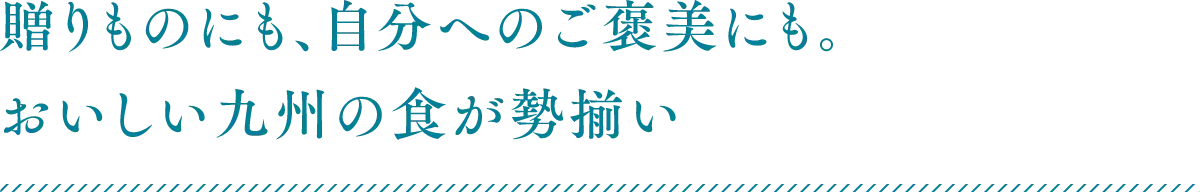 贈りものにも、自分へのご褒美にも。おいしい九州の食が勢揃い