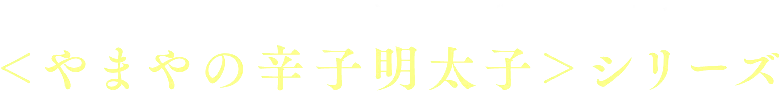やまやの明太子シリーズ