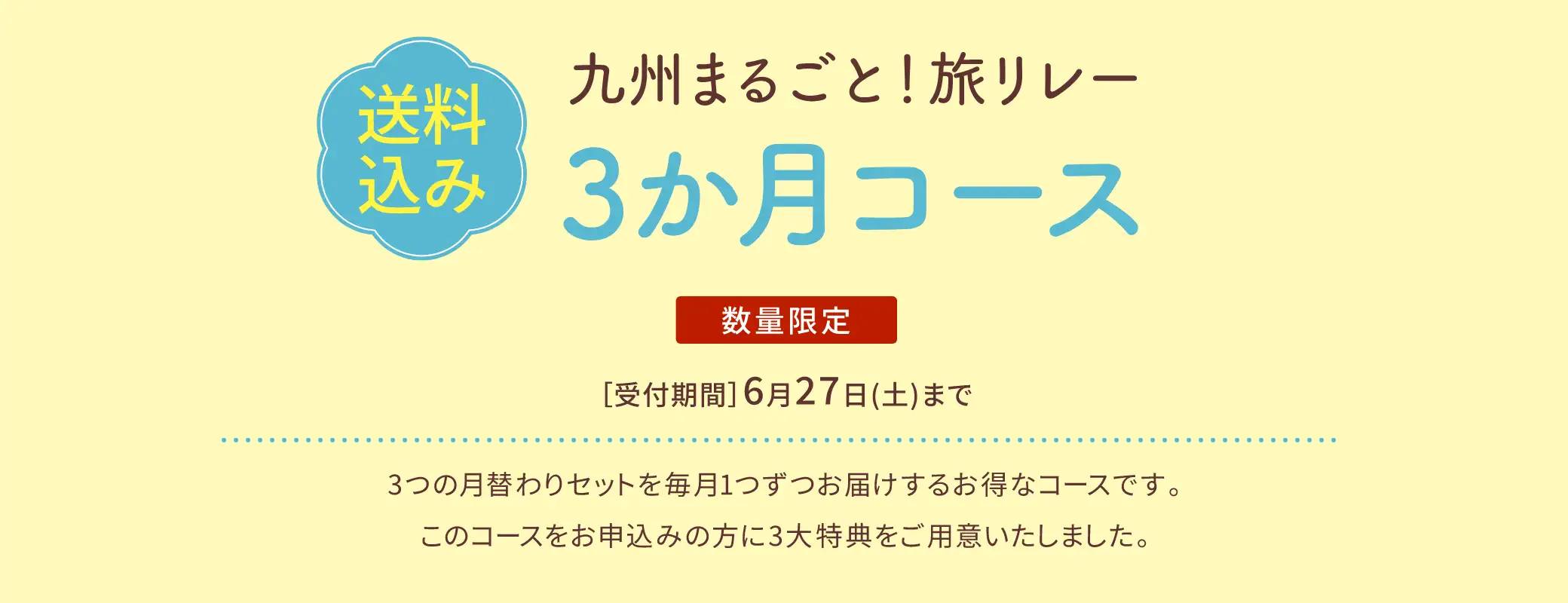 【送料込み】九州まるごと！旅リレー ３か月コース【数量限定】／6/27(土)まで／3つの月替わりセットを毎月1つずつお届けするお得なコースです。このコースをお申込みの方に3大特典をご用意いたしました。