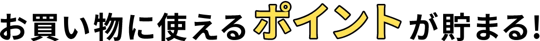 お買い物に使えるポイントが貯まる！
