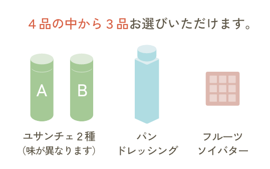 ４品の中から３品お選びいただけます。 ユサンチェ２種（味が異なります）、ドレッシング、ジャムバター